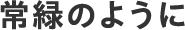 常緑のように